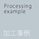 Processing example 加工事例